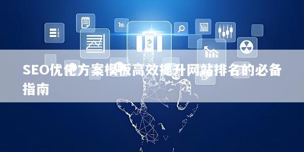 SEO优化方案模板高效提升网站排名的必备指南