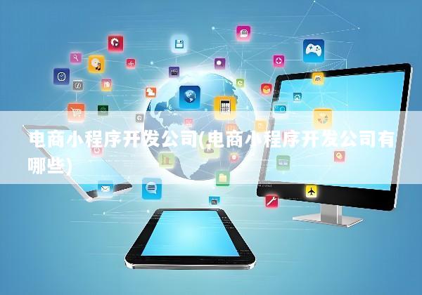 电商小程序开发公司(电商小程序开发公司有哪些)