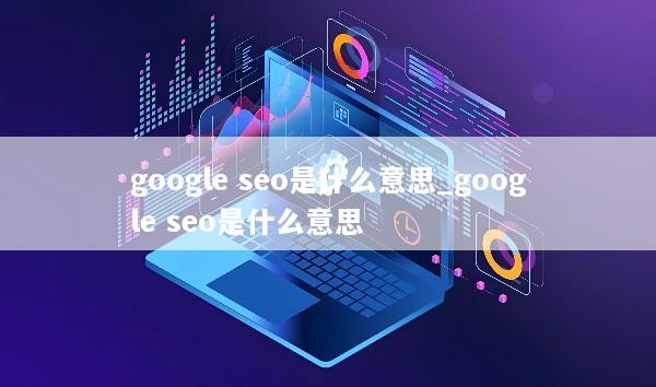 google seo是什么意思_google seo是什么意思