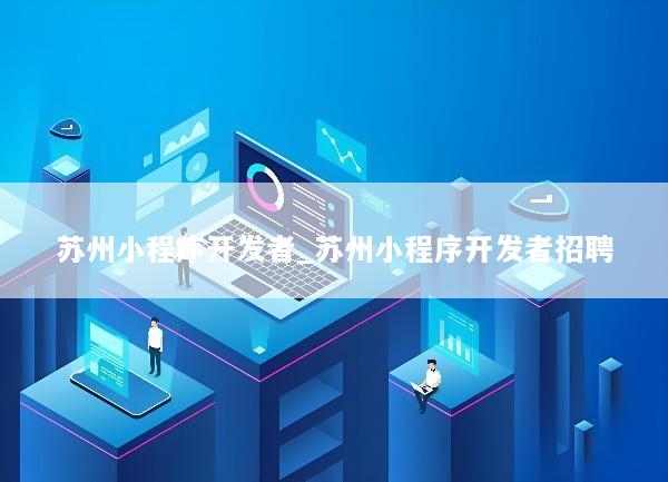苏州小程序开发者_苏州小程序开发者招聘