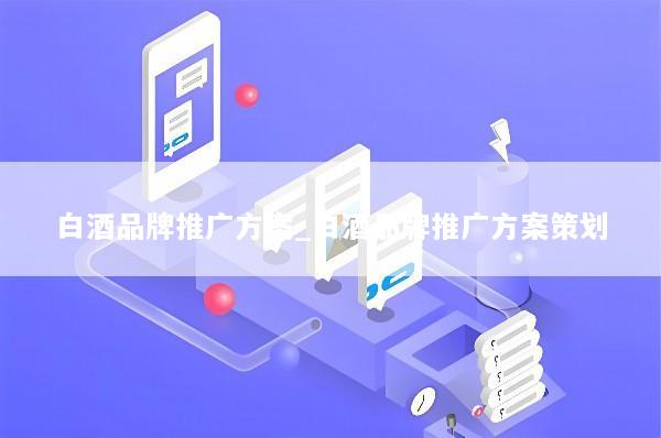 白酒品牌推广方案_白酒品牌推广方案策划