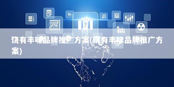饶有丰味品牌推广方案(饶有丰味品牌推广方案)