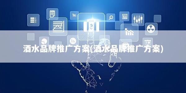 酒水品牌推广方案(酒水品牌推广方案)