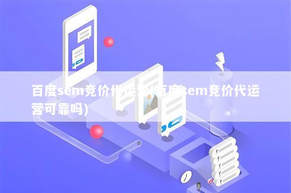 百度sem竞价代运营(百度sem竞价代运营可靠吗)