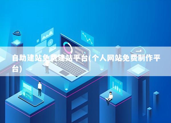 自助建站免费建站平台(个人网站免费制作平台)