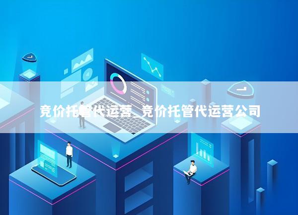 竞价托管代运营_竞价托管代运营公司