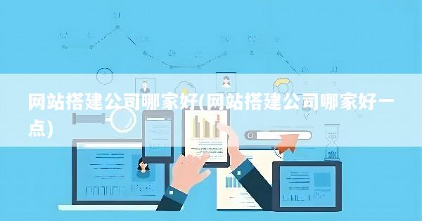 网站搭建公司哪家好(网站搭建公司哪家好一点)