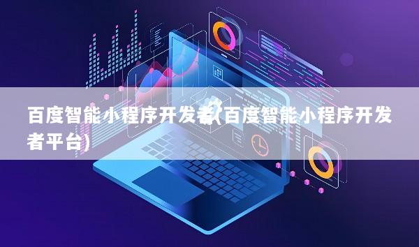 百度智能小程序开发者(百度智能小程序开发者平台)