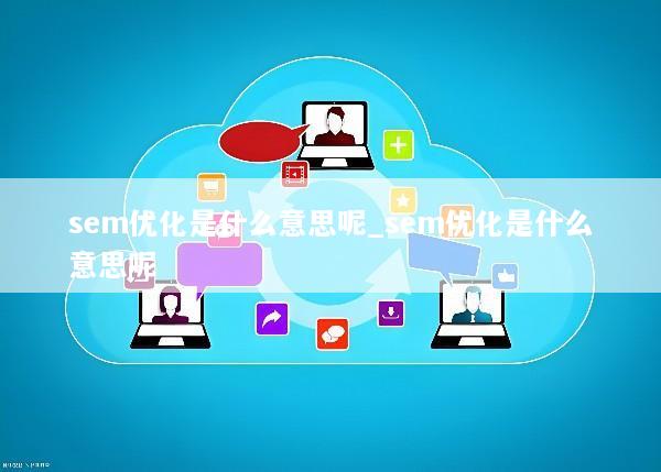 sem优化是什么意思呢_sem优化是什么意思呢
