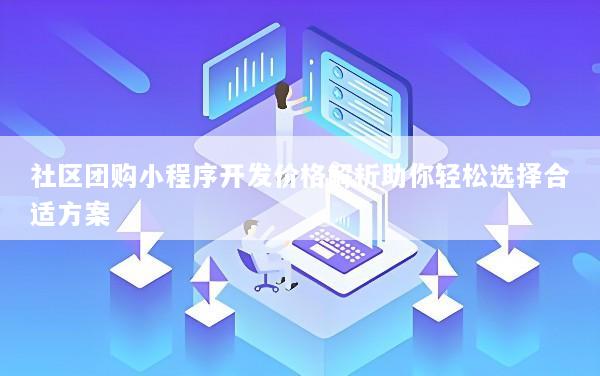 社区团购小程序开发价格解析助你轻松选择合适方案