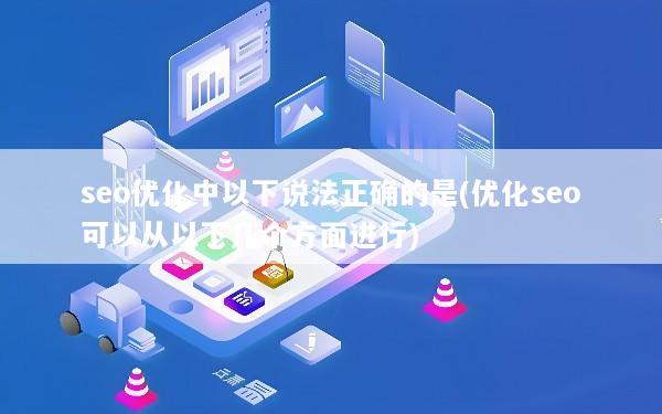 seo优化中以下说法正确的是(优化seo可以从以下几个方面进行)