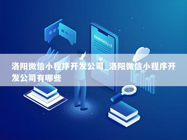 洛阳微信小程序开发公司_洛阳微信小程序开发公司有哪些