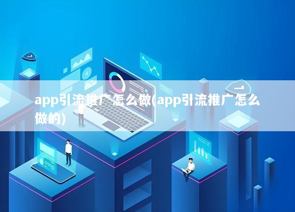 app引流推广怎么做(app引流推广怎么做的)
