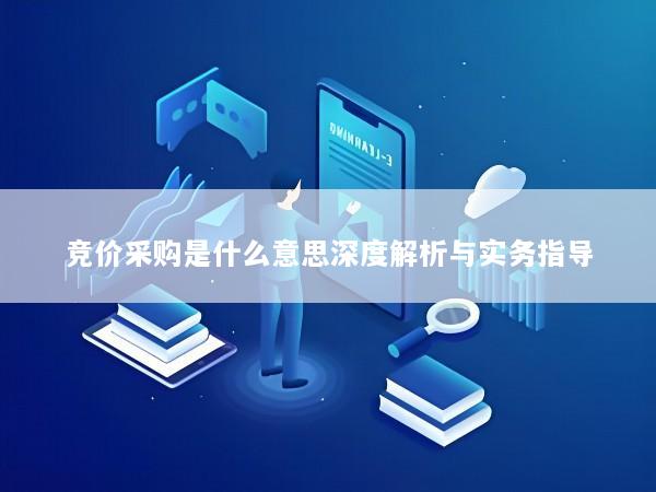 竞价采购是什么意思深度解析与实务指导