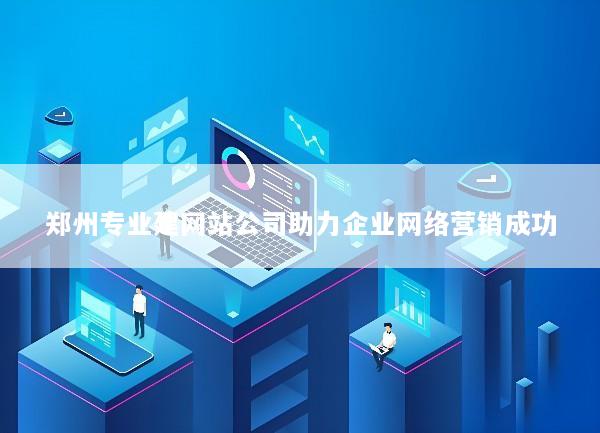 郑州专业建网站公司助力企业网络营销成功
