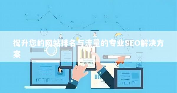 提升您的网站排名与流量的专业SEO解决方案
