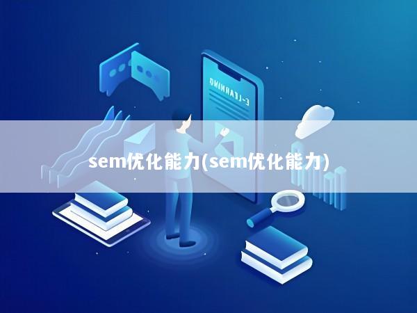 sem优化能力(sem优化能力)
